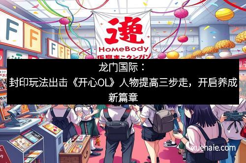 龙门国际：封印玩法出击《开心OL》人物提高三步走，开启养成新篇章